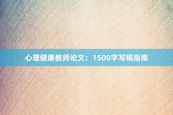 心理健康教师论文：1500字写稿指南
