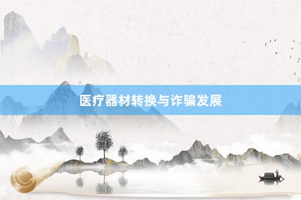 医疗器材转换与诈骗发展