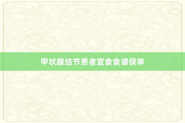 甲状腺结节患者宜食食谱保举